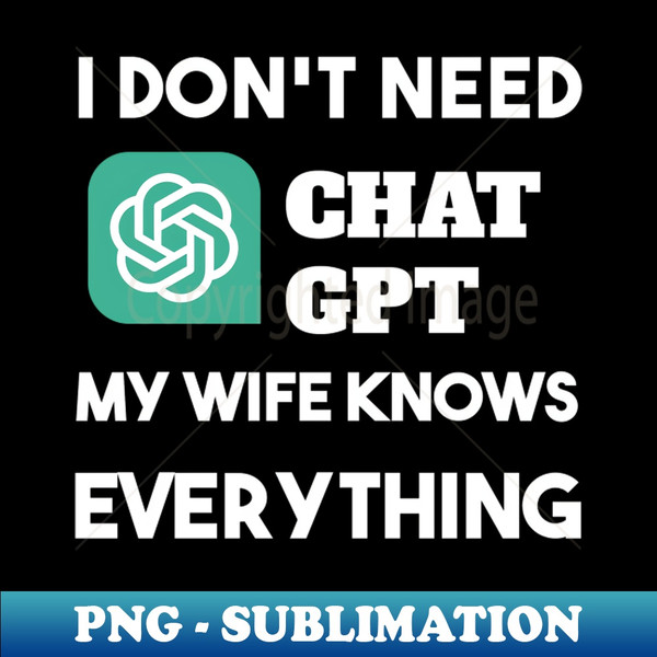 AJ-6911_i dont need Chat GPT My Wify Knows Everything 7929.jpg