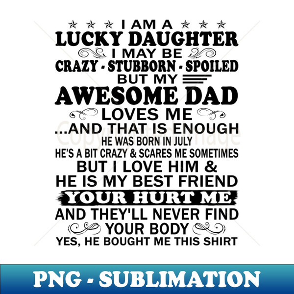 SI-6847_I Am a Lucky Daughter I May Be Crazy Spoiled But My Awesome Dad Loves Me And That Is Enough He Was Born In July Hes a Bit CrazyScares Me Sometimes But I