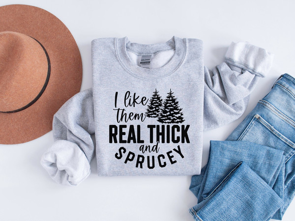 I Like Them Real Thick and Sprucey Sweatshirt, Women's Christmas Sweatshirt, Funny Christmas Tee, Holiday Shirt, Christmas Sweatshirt, Xmas.jpg