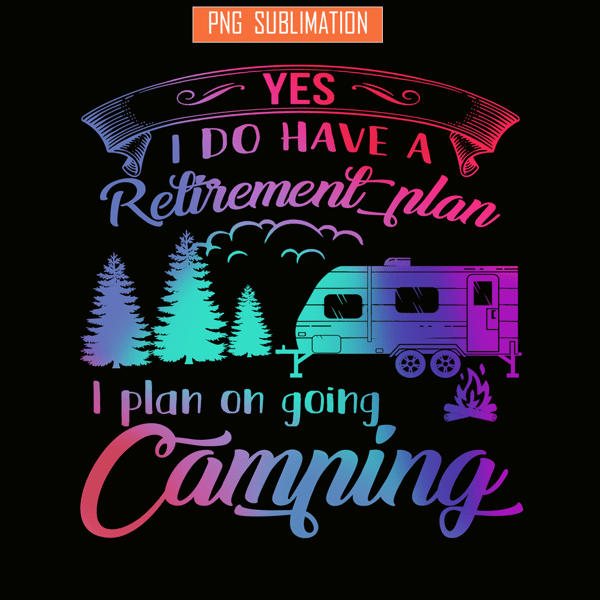 CAMP07112392-Yes I Do Have A Retirement Plan PNG Camping PNG I Plan On Camping PNG.png