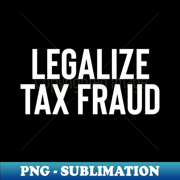 DE-25321_Libertarian Legalize Tax Fraud Tax Evasion Print 8816.jpg