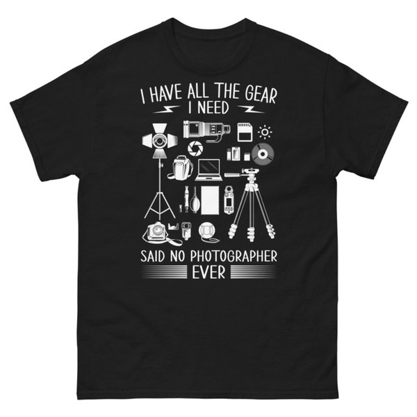 Photographer T Shirt, Gift for Photographers, Camera Gear Shirt, I have all the Gear I need.jpg