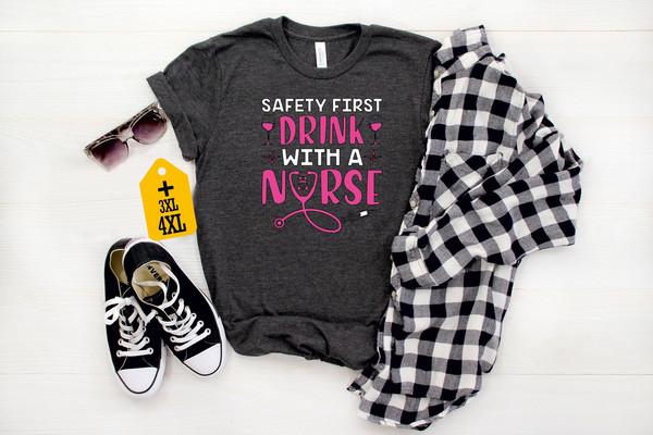 Safety First Drink With A Nurse Shirt, Funny Drinking Tee, Cute Nursing T-Shirt, Nurse Appreciation Gift, Alcohol Shirt, Nurse Birthday Gift.jpg