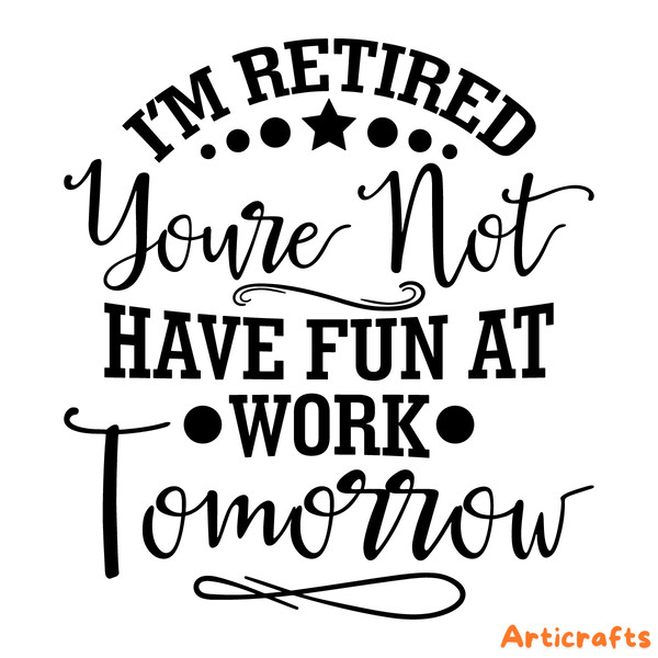 I'm-Retired-You're-Not-Have-Fun-At-Work-Tomorrow-svg-2251287.png