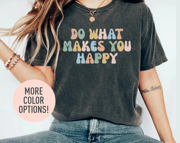 Do What Makes You Happy Shirt, Be Happy Shirt, Motivational Shirt, Positivity Shirt, Optimistic Shirt, Shirt for Women, Gift for Mom.jpg