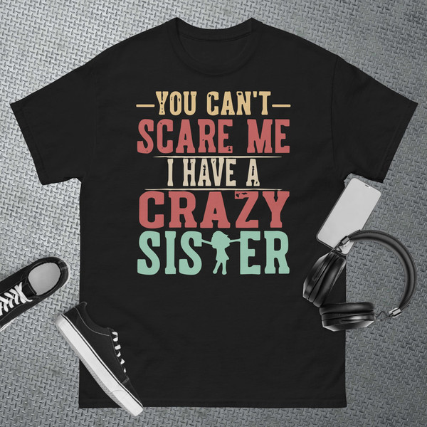 You Can't Scare Me I Have A Crazy Sister, Funny Brother Gift T-Shirt.jpg