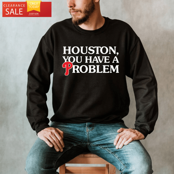 Houston You Have A Problem Phillies Shirt, Phillies Gifts for Him - Happy Place for Music Lovers.jpg