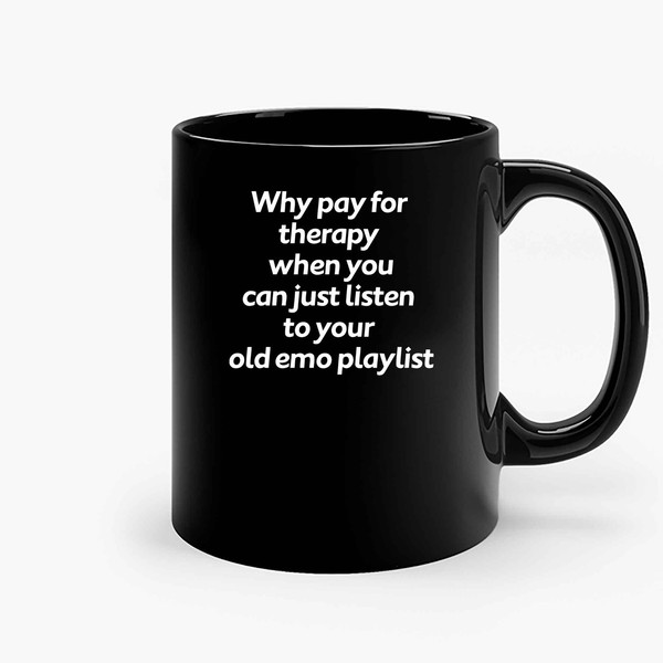 Why Pay For Therapy When You Can Just Listen To Your Old Emo Playlist Ceramic Mugs.jpg