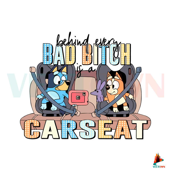 Funny Bluey SVG Behind Every Bad Bitch Is A Car Seat SVG File.jpg