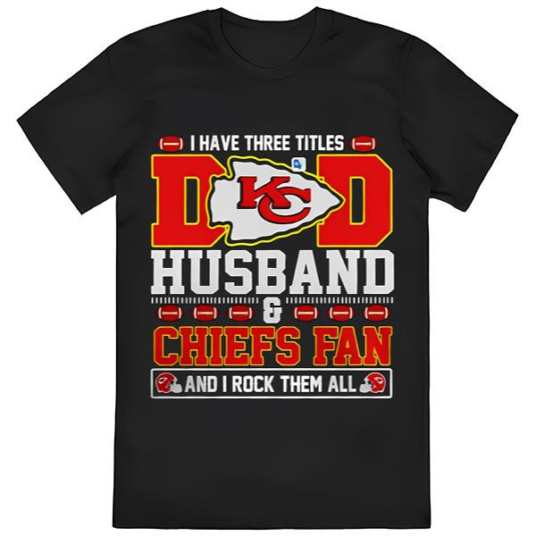 I Have Three Titles Dad Husband And Kansas City Chiefs Fan And I....jpg