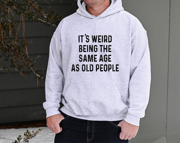 It's Weird Being the Same Age as Old People Sweatshirt, Funny Men's Hoodie, Father's Day Gift for Dad, Husband Sweatshirt Dad Gift.jpg