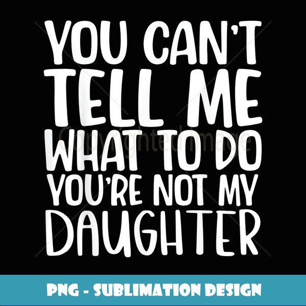 You Can't Tell Me What To Do You're Not My Daughter - Aesthetic Sublimation Digital File