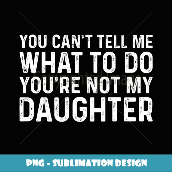 You Can't Tell Me What To Do You're Not My Daughter - Digital Sublimation Download File
