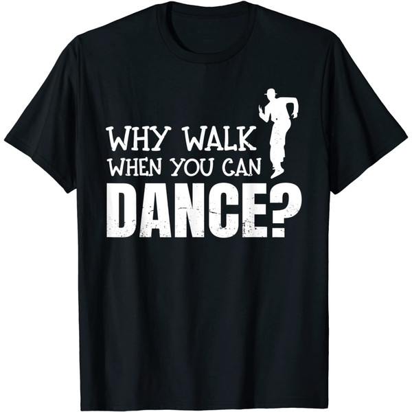 Dancing Dance Why Walk When You Can Dance T-Shirt.jpg