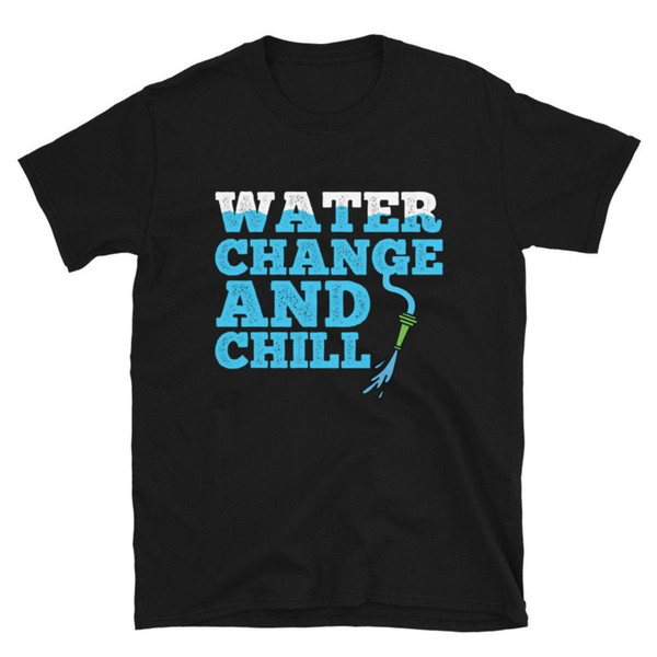 Fish Tank Gift Aquarium Gift Water Change And Chill Shirt  Fish Bowl Fish Shirt.jpg