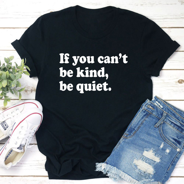 If You Can't Be Kind Be Quiet T-Shirt.jpg