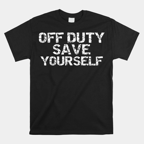 off-duty-save-yourself-shirt-funny-distressed-police-fireman.jpg