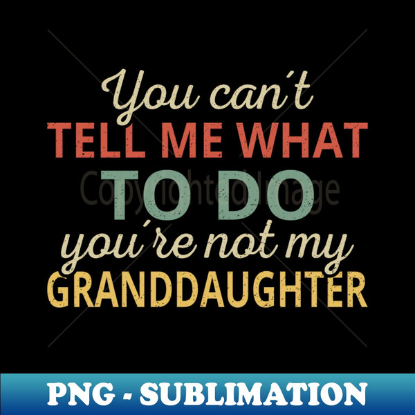 ZH-88903_You Cant Tell Me What To Do Youre Not My Granddaughter I 9019.jpg