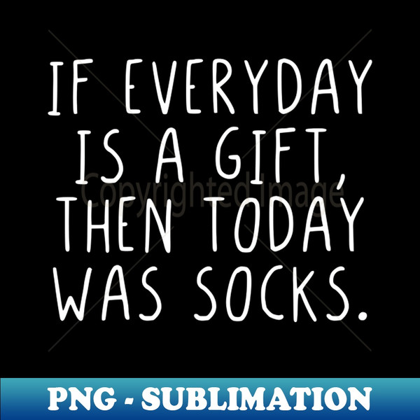 If everyday is a gift then today was socks - Unique Sublimation PNG Download - Boost Your Success with this Inspirational PNG Download