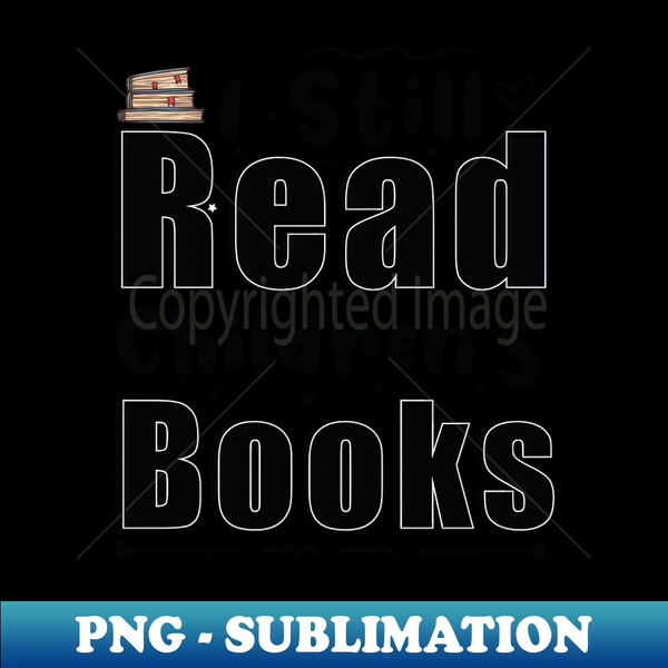 I Still Read Childrens Books - Sublimation-Ready PNG File - Enhance Your Apparel with Stunning Detail