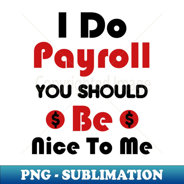 I Do Payroll You Should Be Nice To Me - PNG Sublimation Digital Download - Transform Your Sublimation Creations