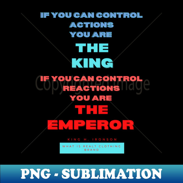 If you can control actions you are the king if you can control reactions you are the emperor King H Ironson What is real clothing Brand A beautiful design with 