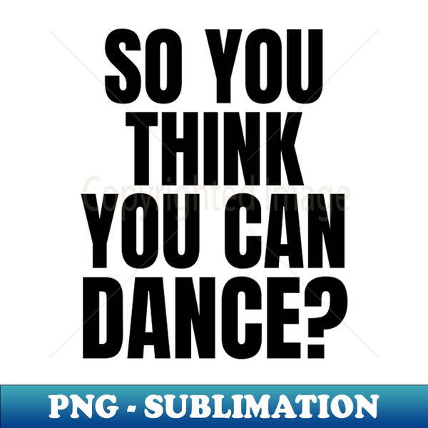 So You Think You Can Dance - Sublimation-Ready PNG File - Spice Up Your Sublimation Projects
