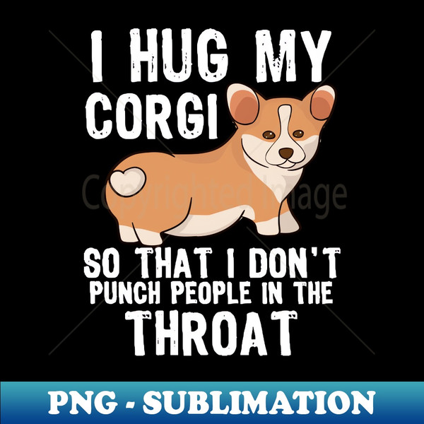 PS-8226_I Hug My Corgi So I Dont Punch People In The Throat 3011.jpg