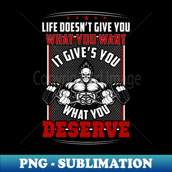AB-37839_Life Doesnt Give You What You Want It Gives You What You Deserve  Motivational  Inspirational  Gift or Present for Gym Lovers 1592.jpg