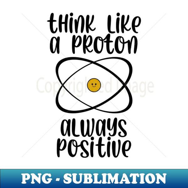 Think like a proton always positive - PNG Sublimation Digital Download - Add a Festive Touch to Every Day