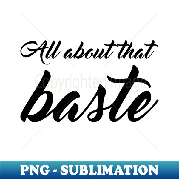 All About That Baste - Sublimation-Ready PNG File - Revolutionize Your Designs