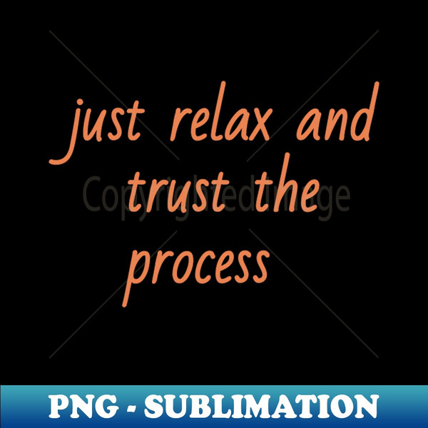 just relax and trust the process - Instant PNG Sublimation Download - Perfect for Sublimation Mastery