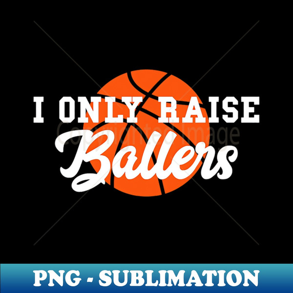I Only Raise Ballers Funny Basketball Mom Dad Bball - PNG Transparent Sublimation File - Bold & Eye-catching