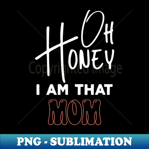 Honey I Am That Mom Funny Sarcastic Mom Saying For Mothers Day Birthday - Sublimation-Ready PNG File - Fashionable and Fearless