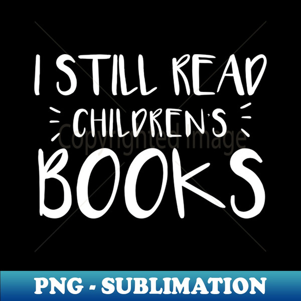 I Still Read Childrens Books - Stylish Sublimation Digital Download - Perfect for Creative Projects