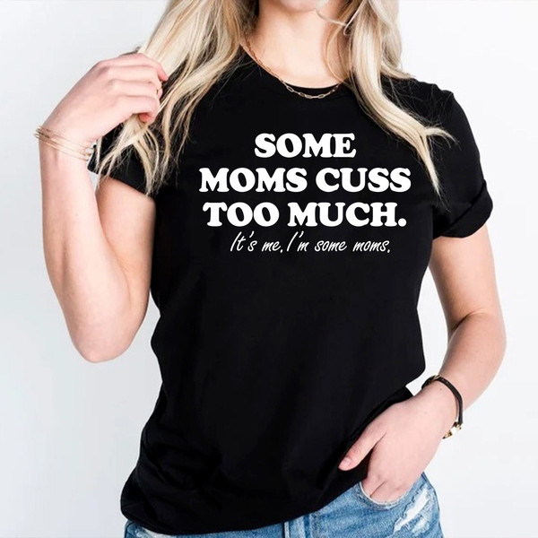 Funny Mom T-Shirt,Some Moms Cuss Too Much Shirt,Gift For Mom For Mothers Day,Modern Mom Sweatshirt,Working Mom Shirt,Best Mom Gifts For Her.jpg