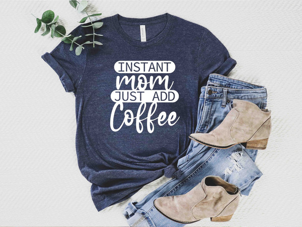 Instant Mom Just Add Coffee Shirt, Funny Mom Shirt, Coffee Lover T-Shirt, Mothers Day Gift, Coffee Shirt, Mothers Day Shirt.jpg