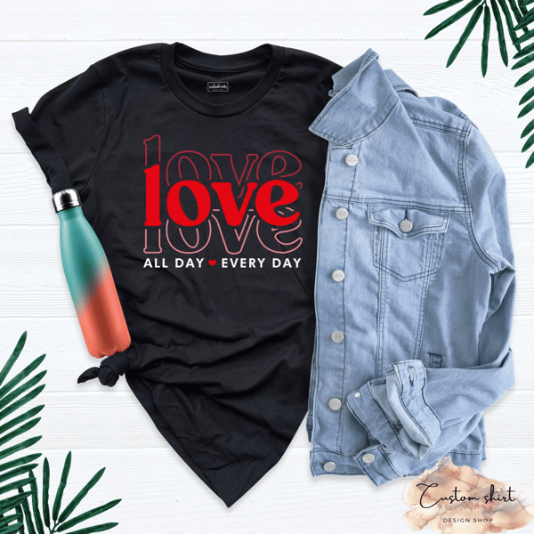 Love All Day Every Day Shirt, Gift For Teacher, Valentines Day Gift, Gift For Girlfriend, Gift For Boyfriend, Love Love Love Tee, Mom Life.jpg