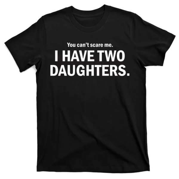 TeeShirtPalace  You Can't Scare Me I Have Two Daughters T-Shirt.jpg