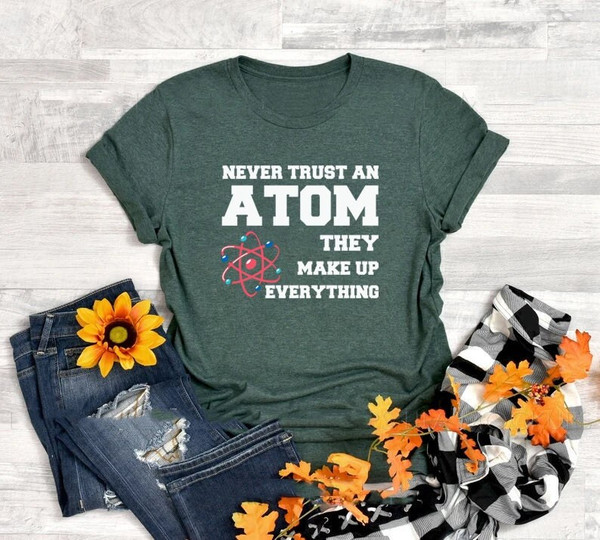 Never trust an Atom they make up everything shirt, Atom shirt, Science Shirt, Chemistry teacher, teacher shirt, teacher appreciation.jpg