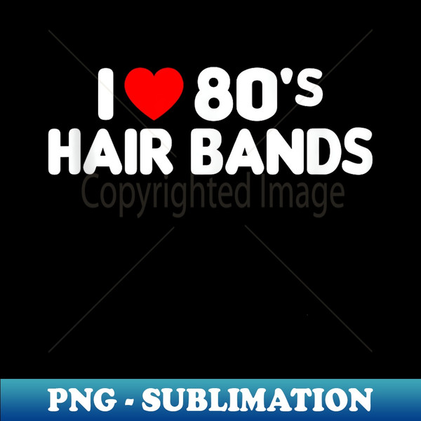 I Love 80s Hair Bands Funny Metal Rock Glam Band Party - PNG Transparent Digital Download File for Sublimation