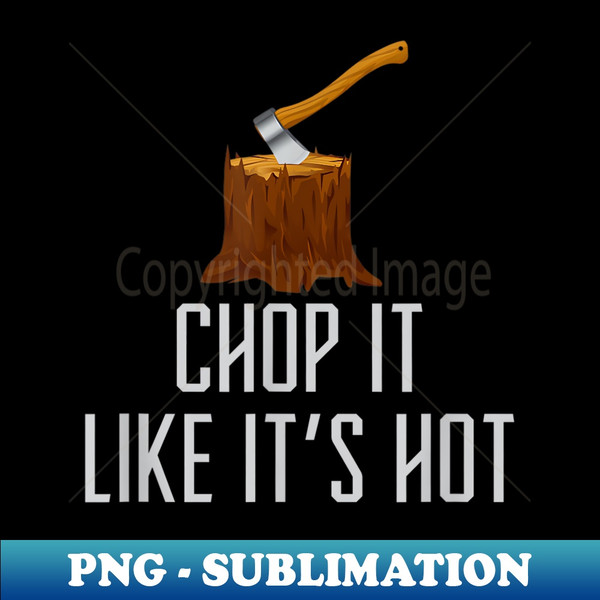 Chop it Like It's Hot Lumberjack Chopping Wood Tree Logger - High-Quality PNG Sublimation Download