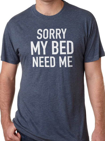 Funny Shirt Men  Sorry My Bed Need Me - Husband Shirt - Fathers Day Gift - Funny TShirt - Wife to Husband Gift - Funny Lazy Guy Shirt.jpg