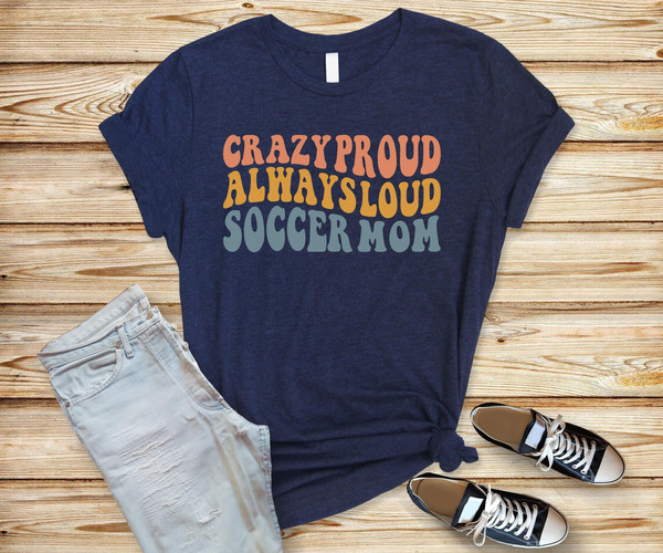 crazy proud always loud soccer mom shirt,my darling my mother,birthday gift for mother,mom gift tshirt,favorite mom shirt,mother's day shirt.jpg