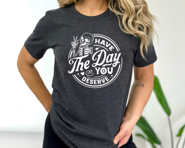 Kindness Gift, Sarcastic Shirts, Have The Day You Deserve Outfit, Motivational Skeleton TShirt, Inspirational Clothes, Positive Graphic Tees.jpg