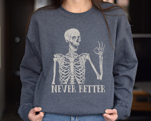 Never Better Skeleton Unisex Sweatshirt, Funny Dead Inside Sarcastic Sweatshirt, Funny Gifts, Funny Sayings Shirt, Funny Mom Shirt.jpg
