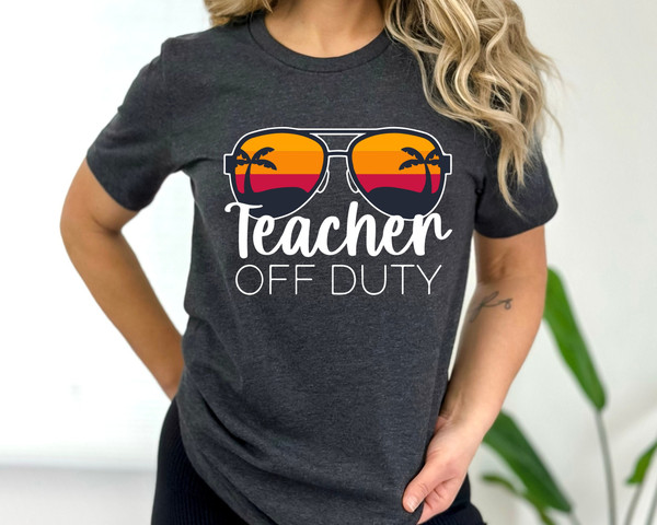 Teacher Off Duty Shirt, End Of The Year Shirt, Last Day Of School, Teacher End Of Year, Teacher Summer Shirt, Gift For Teacher, Vacation.jpg
