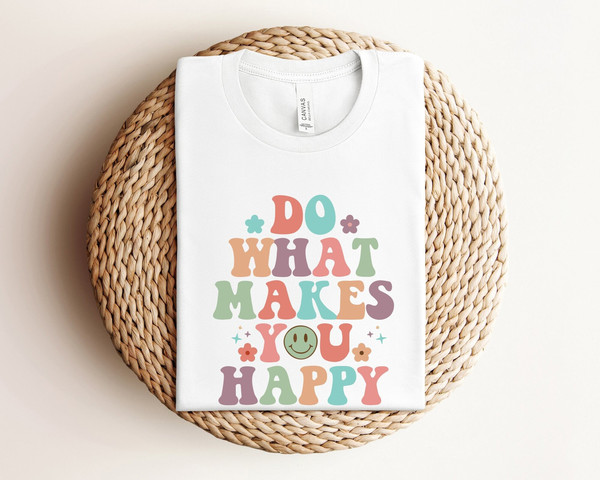 Do What Makes You Happy Shirt, Happy Shirt, Positivity Quote Shirt, Women Graphic Shirt, Inspirational Shirt, Positive Shirt, Happiness Tee.jpg