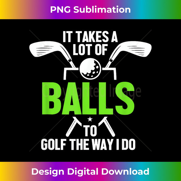 XC-20240116-5620_Funny It Takes A Lot Of Balls To Golf The Way I Do Gag  1123.jpg