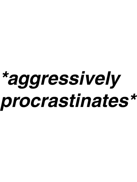 aggressively procrastinates .png